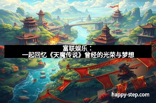 富联娱乐：一起回忆《天魔传说》曾经的光荣与梦想