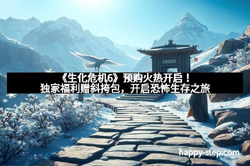 《生化危机6》预购火热开启！独家福利赠斜挎包，开启恐怖生存之旅