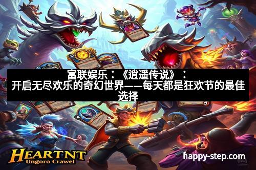 富联娱乐：《逍遥传说》：开启无尽欢乐的奇幻世界——每天都是狂欢节的最佳选择